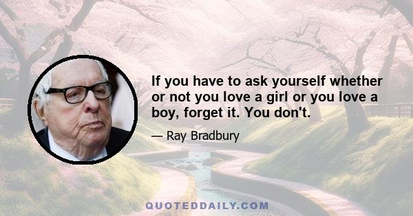 If you have to ask yourself whether or not you love a girl or you love a boy, forget it. You don't.