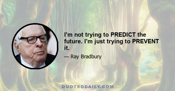 I'm not trying to PREDICT the future. I'm just trying to PREVENT it.