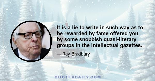 It is a lie to write in such way as to be rewarded by fame offered you by some snobbish quasi-literary groups in the intellectual gazettes.