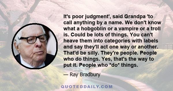 It's poor judgment', said Grandpa 'to call anything by a name. We don't know what a hobgoblin or a vampire or a troll is. Could be lots of things. You can't heave them into categories with labels and say they'll act one 