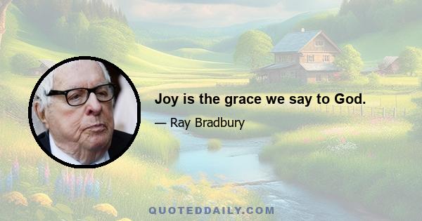 Joy is the grace we say to God.