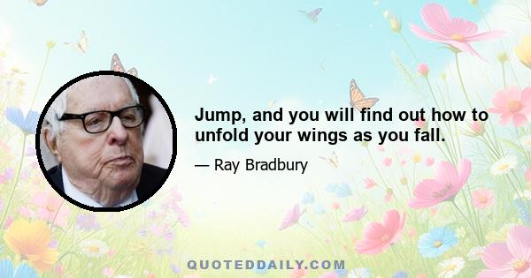 Jump, and you will find out how to unfold your wings as you fall.