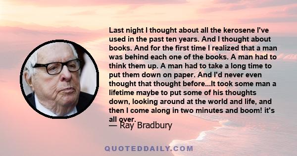 Last night I thought about all the kerosene I've used in the past ten years. And I thought about books. And for the first time I realized that a man was behind each one of the books. A man had to think them up. A man