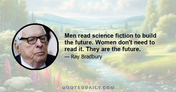 Men read science fiction to build the future. Women don't need to read it. They are the future.