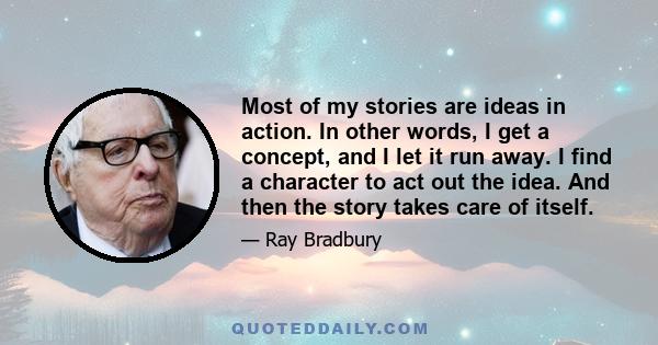 Most of my stories are ideas in action. In other words, I get a concept, and I let it run away. I find a character to act out the idea. And then the story takes care of itself.