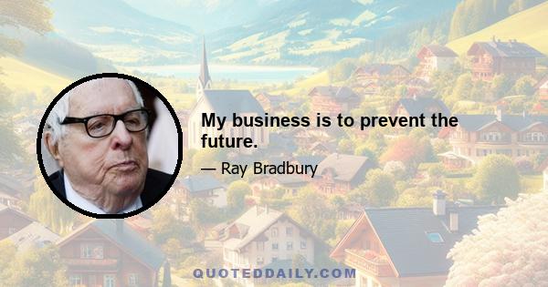 My business is to prevent the future.