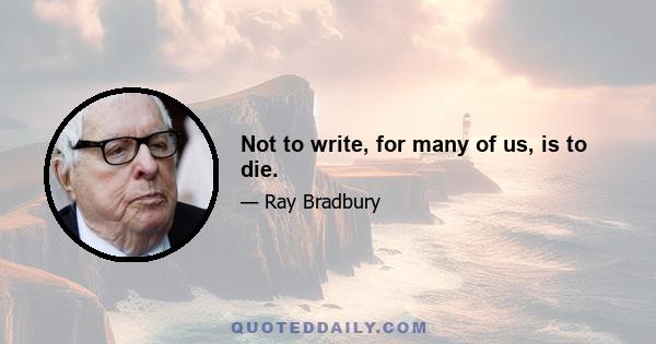 Not to write, for many of us, is to die.