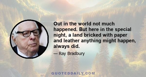 Out in the world not much happened. But here in the special night, a land bricked with paper and leather anything might happen, always did.