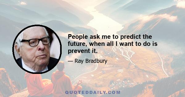 People ask me to predict the future, when all I want to do is prevent it.