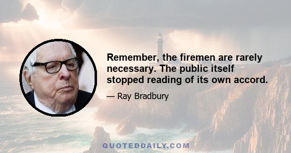 Remember, the firemen are rarely necessary. The public itself stopped reading of its own accord.