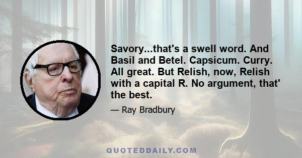 Savory...that's a swell word. And Basil and Betel. Capsicum. Curry. All great. But Relish, now, Relish with a capital R. No argument, that' the best.