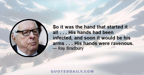 So it was the hand that started it all . . . His hands had been infected, and soon it would be his arms . . . His hands were ravenous.