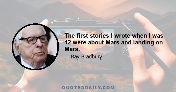 The first stories I wrote when I was 12 were about Mars and landing on Mars.