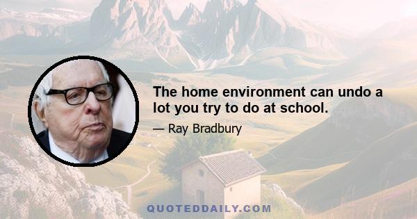 The home environment can undo a lot you try to do at school.