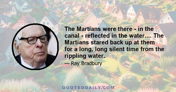 The Martians were there - in the canal - reflected in the water.... The Martians stared back up at them for a long, long silent time from the rippling water.