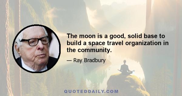 The moon is a good, solid base to build a space travel organization in the community.