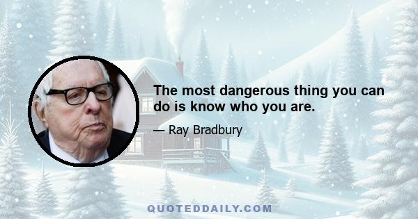 The most dangerous thing you can do is know who you are.