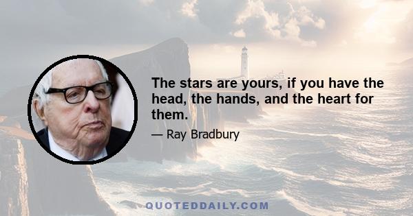 The stars are yours, if you have the head, the hands, and the heart for them.