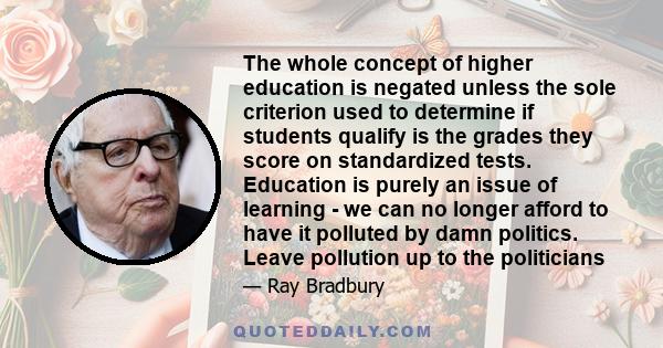 The whole concept of higher education is negated unless the sole criterion used to determine if students qualify is the grades they score on standardized tests. Education is purely an issue of learning - we can no