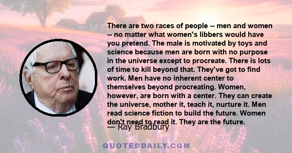 There are two races of people -- men and women -- no matter what women's libbers would have you pretend. The male is motivated by toys and science because men are born with no purpose in the universe except to