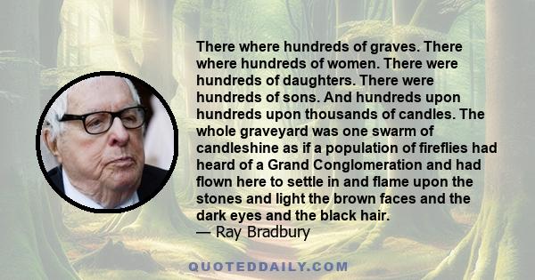 There where hundreds of graves. There where hundreds of women. There were hundreds of daughters. There were hundreds of sons. And hundreds upon hundreds upon thousands of candles. The whole graveyard was one swarm of