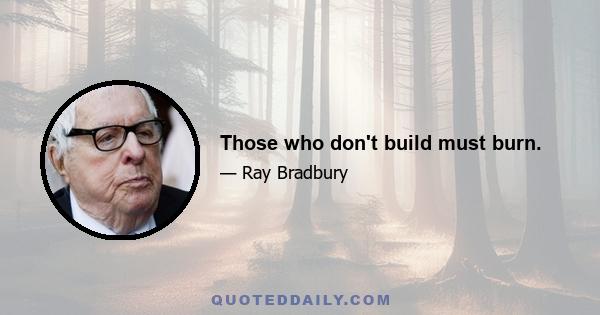 Those who don't build must burn.