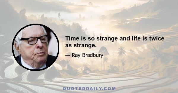 Time is so strange and life is twice as strange.