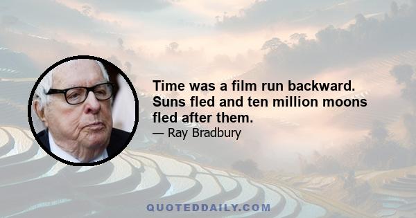 Time was a film run backward. Suns fled and ten million moons fled after them.