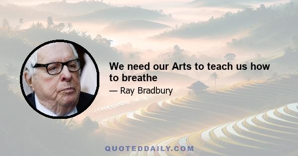 We need our Arts to teach us how to breathe