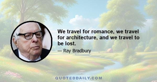 We travel for romance, we travel for architecture, and we travel to be lost.