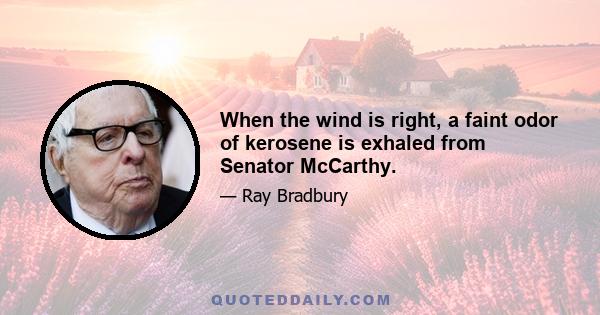 When the wind is right, a faint odor of kerosene is exhaled from Senator McCarthy.