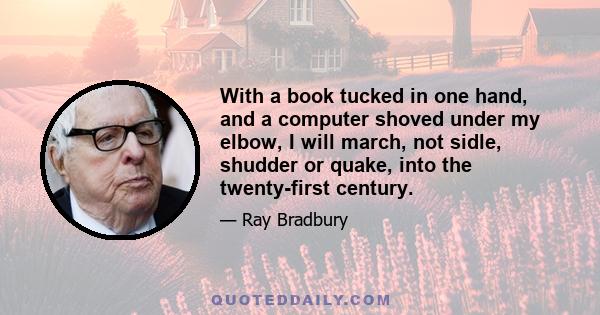 With a book tucked in one hand, and a computer shoved under my elbow, I will march, not sidle, shudder or quake, into the twenty-first century.