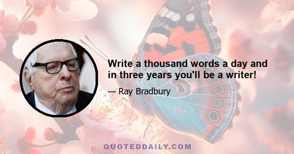 Write a thousand words a day and in three years you'll be a writer!