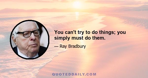 You can't try to do things; you simply must do them.