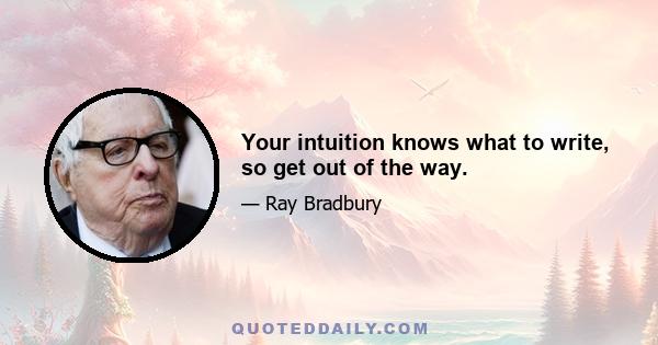 Your intuition knows what to write, so get out of the way.