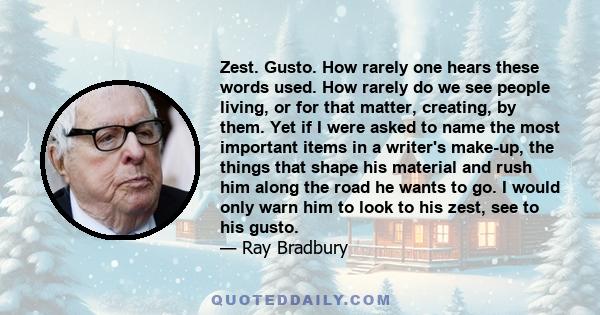 Zest. Gusto. How rarely one hears these words used. How rarely do we see people living, or for that matter, creating, by them. Yet if I were asked to name the most important items in a writer's make-up, the things that