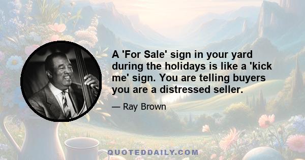 A 'For Sale' sign in your yard during the holidays is like a 'kick me' sign. You are telling buyers you are a distressed seller.