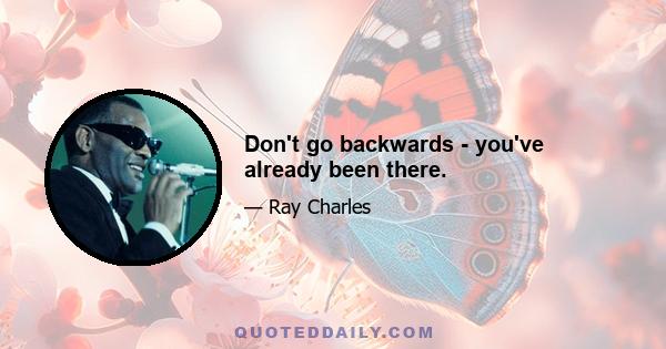 Don't go backwards - you've already been there.