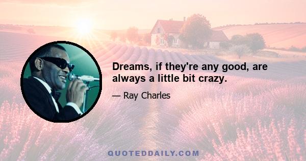 Dreams, if they're any good, are always a little bit crazy.