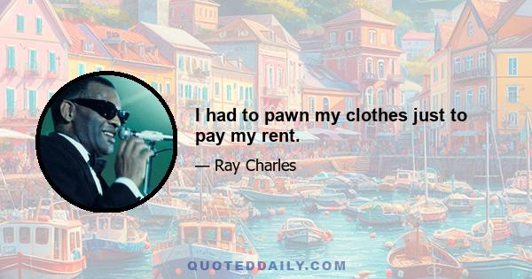 I had to pawn my clothes just to pay my rent.