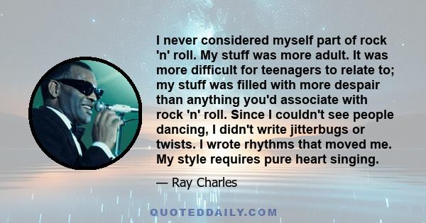 I never considered myself part of rock 'n' roll. My stuff was more adult. It was more difficult for teenagers to relate to; my stuff was filled with more despair than anything you'd associate with rock 'n' roll. Since I 