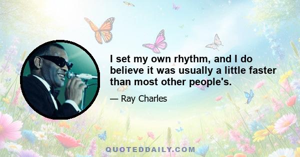 I set my own rhythm, and I do believe it was usually a little faster than most other people's.