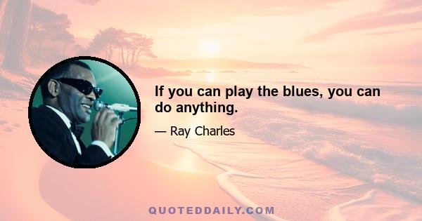 If you can play the blues, you can do anything.