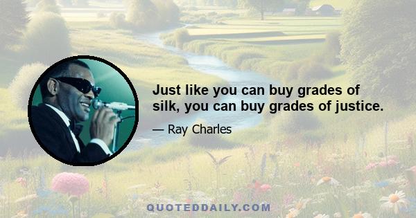 Just like you can buy grades of silk, you can buy grades of justice.