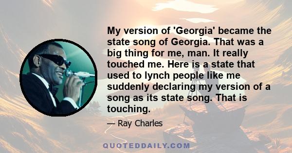 My version of 'Georgia' became the state song of Georgia. That was a big thing for me, man. It really touched me. Here is a state that used to lynch people like me suddenly declaring my version of a song as its state