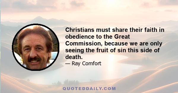 Christians must share their faith in obedience to the Great Commission, because we are only seeing the fruit of sin this side of death.