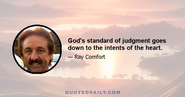 God's standard of judgment goes down to the intents of the heart.