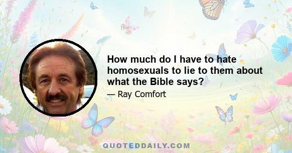 How much do I have to hate homosexuals to lie to them about what the Bible says?