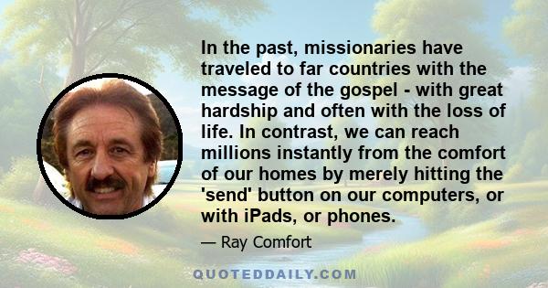 In the past, missionaries have traveled to far countries with the message of the gospel - with great hardship and often with the loss of life. In contrast, we can reach millions instantly from the comfort of our homes