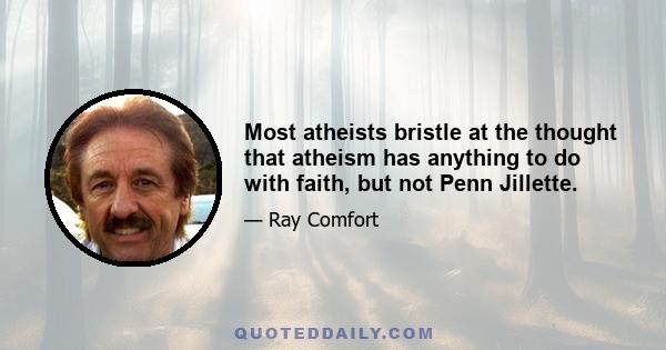 Most atheists bristle at the thought that atheism has anything to do with faith, but not Penn Jillette.